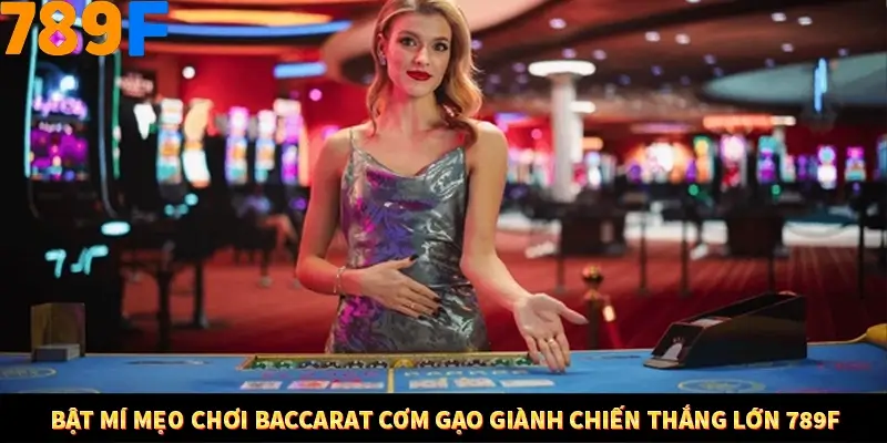 Bật mí mẹo chơi Baccarat cơm gạo giành chiến thắng lớn 789F