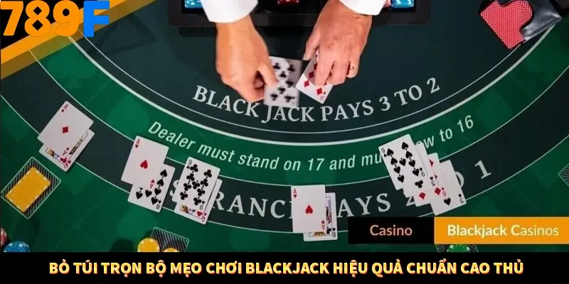 Bỏ túi trọn bộ mẹo chơi blackjack hiệu quả chuẩn cao thủ