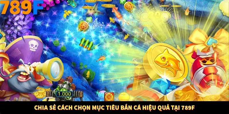 Chia sẻ cách chọn mục tiêu bắn cá hiệu quả tại 789F