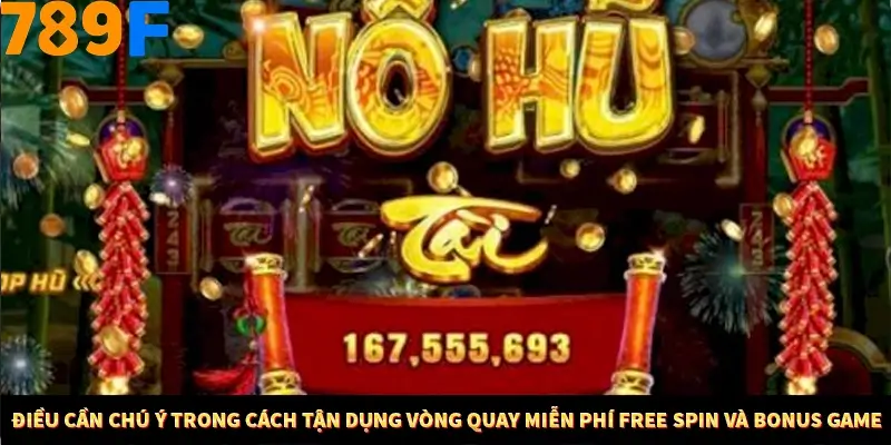 Điều cần chú ý trong cách tận dụng vòng quay miễn phí Free Spin và Bonus Game