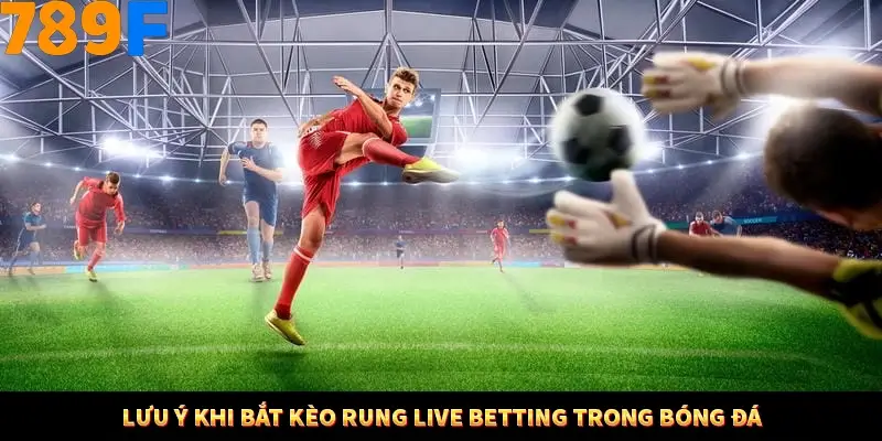 Lưu ý khi bắt kèo rung live betting trong bóng đá
