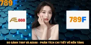 So Sánh 789F Và AE888 - Phân Tích Chi Tiết Về Nền Tảng