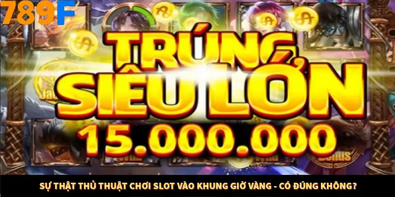 Sự thật thủ thuật chơi slot vào khung giờ vàng - có đúng không?