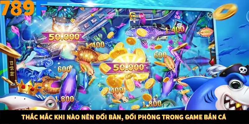 Thắc mắc khi nào nên đổi bàn, đổi phòng trong game bắn cá