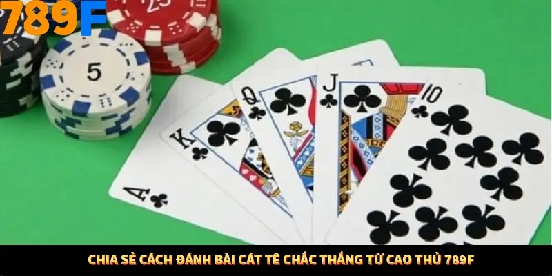 Chia sẻ cách đánh bài cát tê chắc thắng từ cao thủ 789F